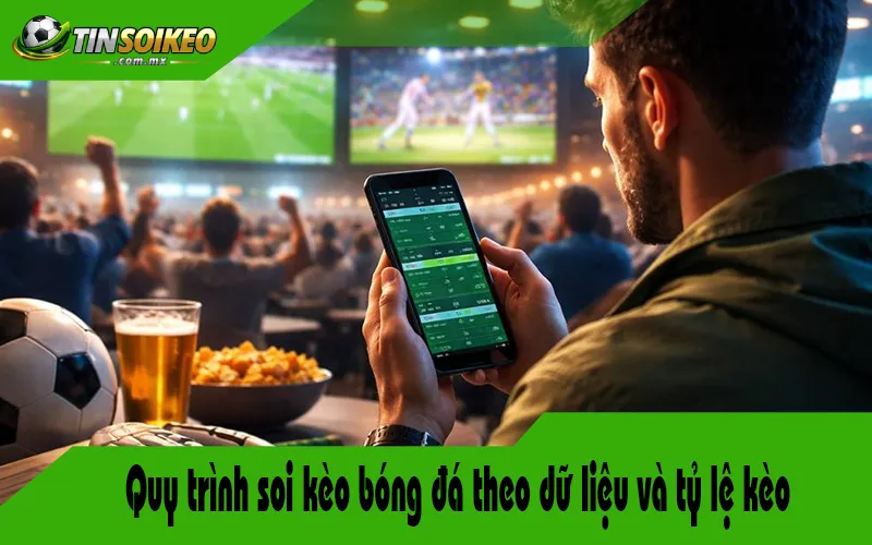 Quy trình soi kèo bóng đá theo dữ liệu và tỷ lệ kèo